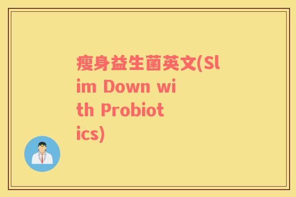 瘦身益生菌英文(Slim Down with Probiotics)