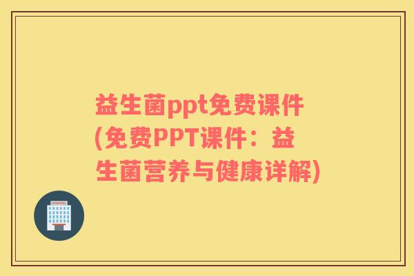 益生菌ppt免费课件(免费PPT课件:益生菌营养与健康详解) 益生菌ppt免费课件(免费PPT课件:益生菌营养与健康详解)