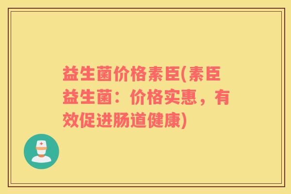 益生菌价格素臣(素臣益生菌：价格实惠，有效促进肠道健康)