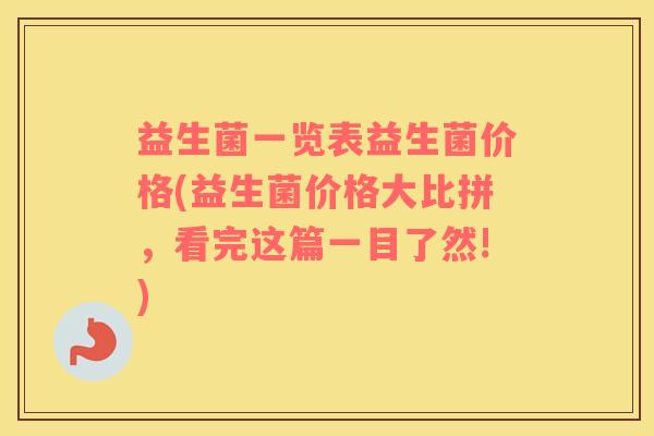 益生菌一览表益生菌价格(益生菌价格大比拼，看完这篇一目了然!)