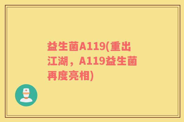 益生菌A119(重出江湖,A119益生菌再度亮相) 益生菌A119(重出江湖,A119益生菌再度亮相)