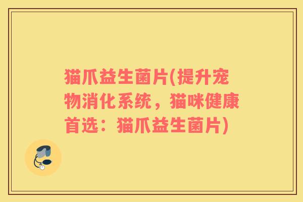 猫爪益生菌片(提升宠物消化系统,猫咪健康首选:猫爪益生菌片) 猫爪益生菌片(提升宠物消化系统,猫咪健康首选:猫爪益生菌片)