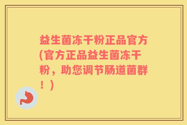 益生菌冻干粉正品官方(官方正品益生菌冻干粉，助您调节肠道菌群！)