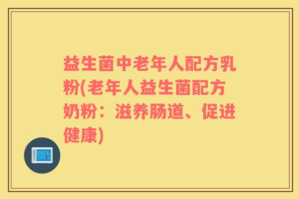 益生菌中老年人配方乳粉(老年人益生菌配方奶粉：滋养肠道、促进健康)