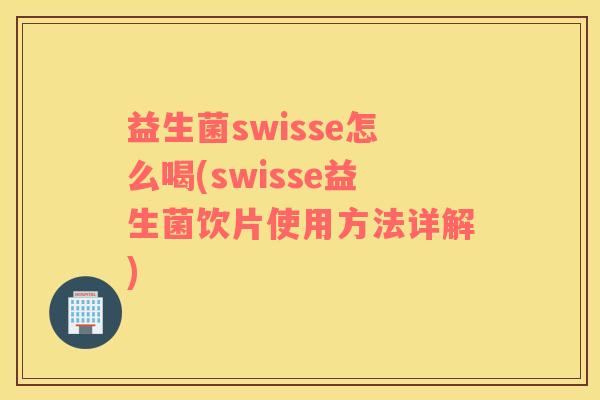 益生菌swisse怎么喝(swisse益生菌饮片使用方法详解)