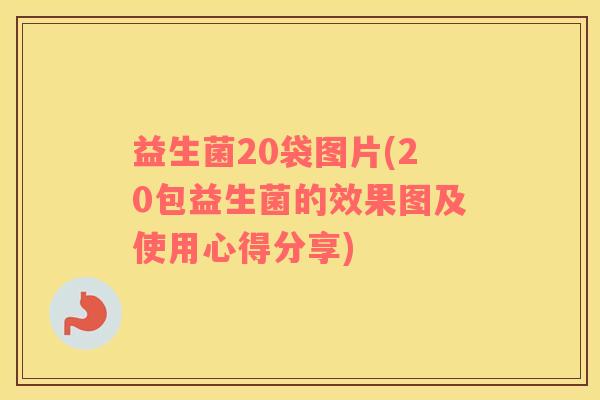 益生菌20袋图片(20包益生菌的效果图及使用心得分享)