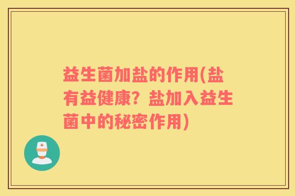 益生菌加盐的作用(盐有益健康?盐加入益生菌中的秘密作用) 益生菌加盐的作用(盐有益健康?盐加入益生菌中的秘密作用)