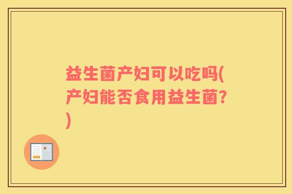 益生菌产妇可以吃吗(产妇能否食用益生菌？)