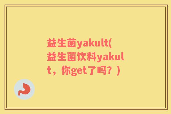 益生菌yakult(益生菌饮料yakult，你get了吗？)