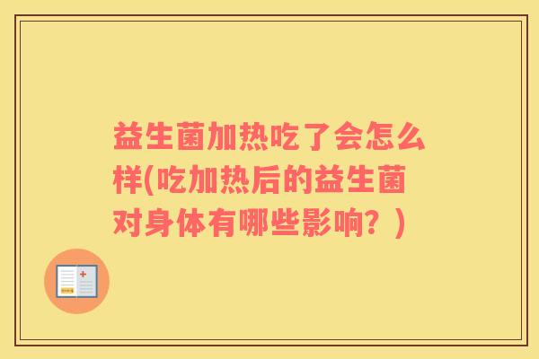 益生菌加热吃了会怎么样(吃加热后的益生菌对身体有哪些影响？)