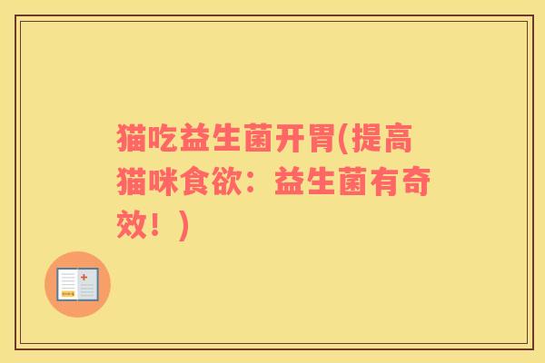 猫吃益生菌开胃(提高猫咪食欲：益生菌有奇效！)