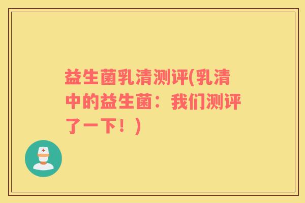 益生菌乳清测评(乳清中的益生菌：我们测评了一下！)