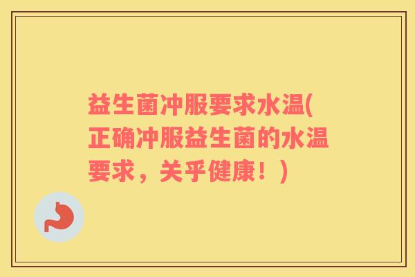 益生菌冲服要求水温(正确冲服益生菌的水温要求，关乎健康！)