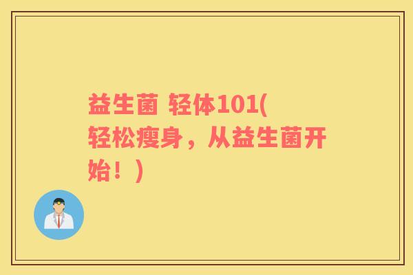 益生菌 轻体101(轻松瘦身，从益生菌开始！)