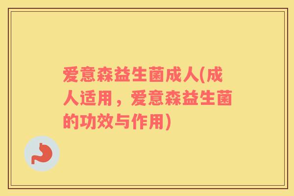 爱意森益生菌成人(成人适用，爱意森益生菌的功效与作用)