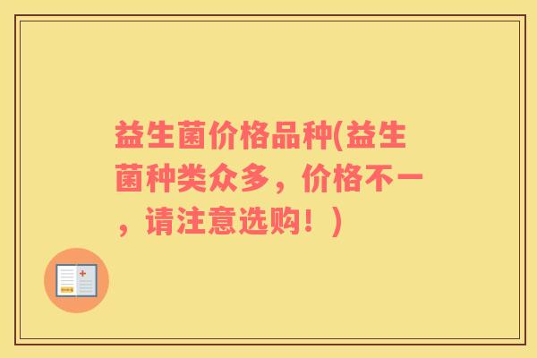 益生菌价格品种(益生菌种类众多，价格不一，请注意选购！)