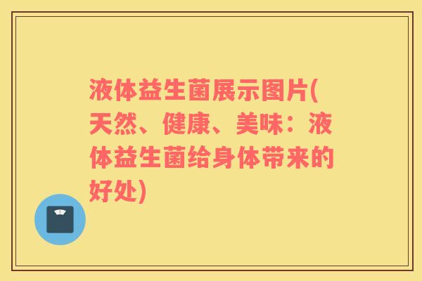 液体益生菌展示图片(天然、健康、美味：液体益生菌给身体带来的好处)