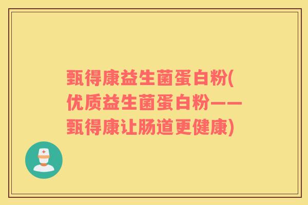 甄得康益生菌蛋白粉(优质益生菌蛋白粉——甄得康让肠道更健康)