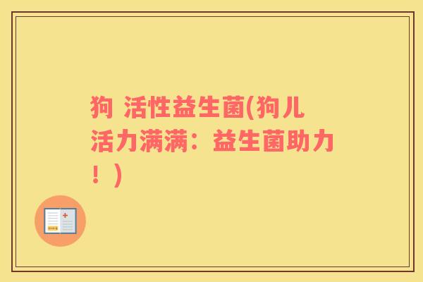 狗 活性益生菌(狗儿活力满满：益生菌助力！)