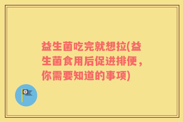 益生菌吃完就想拉(益生菌食用后促进排便，你需要知道的事项)