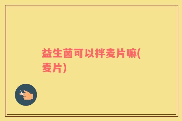 益生菌可以拌麦片嘛(麦片)