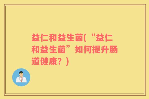 益仁和益生菌(“益仁和益生菌”如何提升肠道健康？)
