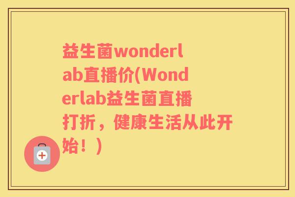 益生菌wonderlab直播价(Wonderlab益生菌直播打折，健康生活从此开始！)