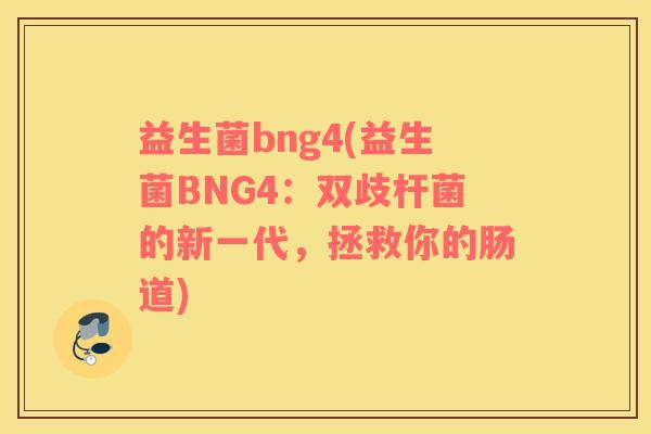 益生菌bng4(益生菌BNG4：双歧杆菌的新一代，拯救你的肠道)