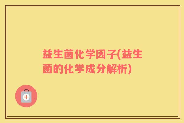 益生菌化学因子(益生菌的化学成分解析)