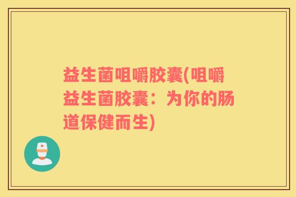 益生菌咀嚼胶囊(咀嚼益生菌胶囊：为你的肠道保健而生)