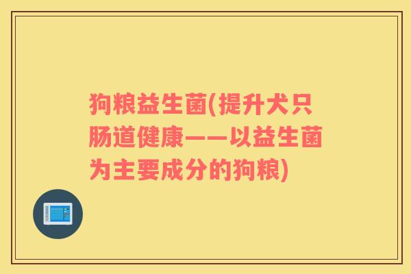 狗粮益生菌(提升犬只肠道健康——以益生菌为主要成分的狗粮)
