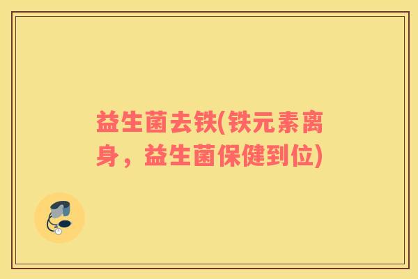 益生菌去铁(铁元素离身，益生菌保健到位)