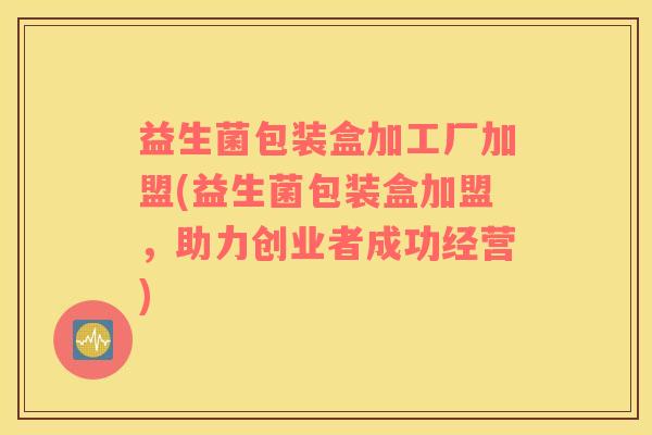 益生菌包装盒加工厂加盟(益生菌包装盒加盟,助力创业者成功经营) 益生菌包装盒加工厂加盟(益生菌包装盒加盟,助力创业者成功经营)