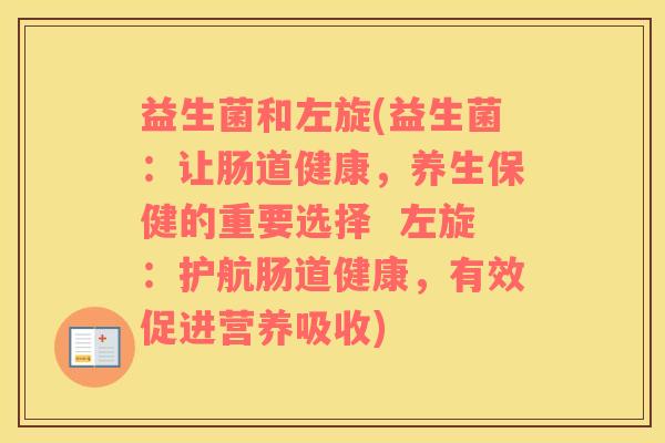 益生菌和左旋(益生菌：让肠道健康，养生保健的重要选择  左旋：护航肠道健康，有效促进营养吸收)