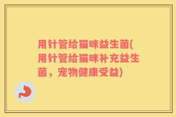 用针管给猫咪益生菌(用针管给猫咪补充益生菌，宠物健康受益)
