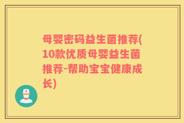 母婴密码益生菌推荐(10款优质母婴益生菌推荐-帮助宝宝健康成长)
