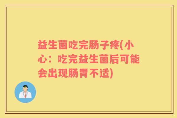 益生菌吃完肠子疼(小心：吃完益生菌后可能会出现肠胃不适)