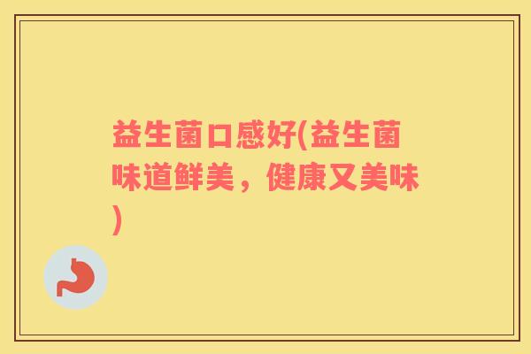 益生菌口感好(益生菌味道鲜美，健康又美味)