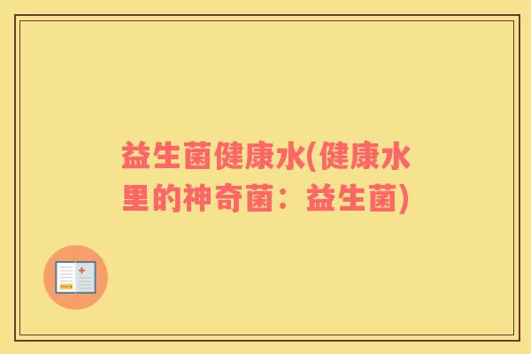 益生菌健康水(健康水里的神奇菌：益生菌)
