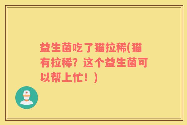 益生菌吃了猫拉稀(猫有拉稀？这个益生菌可以帮上忙！)