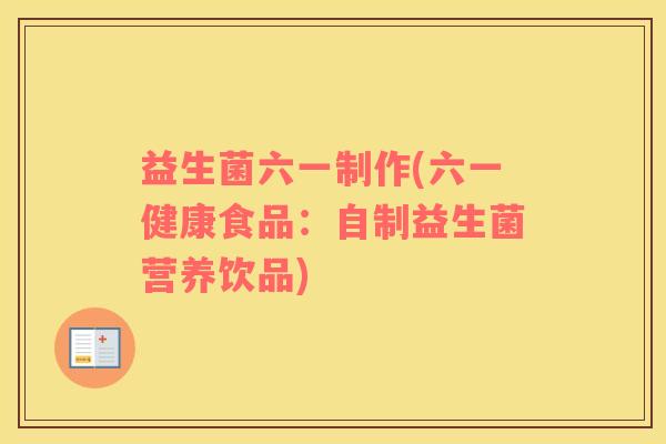 益生菌六一制作(六一健康食品：自制益生菌营养饮品)