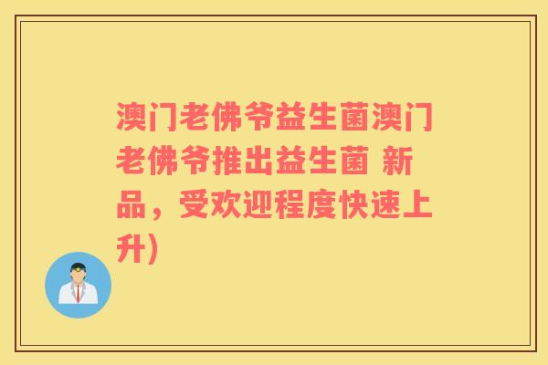 澳门老佛爷益生菌澳门老佛爷推出益生菌 新品，受欢迎程度快速上升)