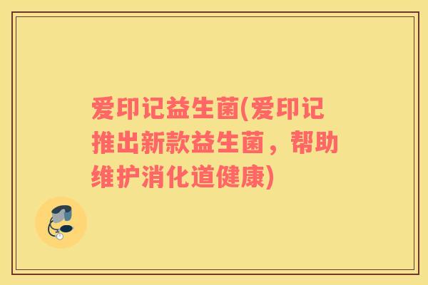 爱印记益生菌(爱印记推出新款益生菌，帮助维护消化道健康)