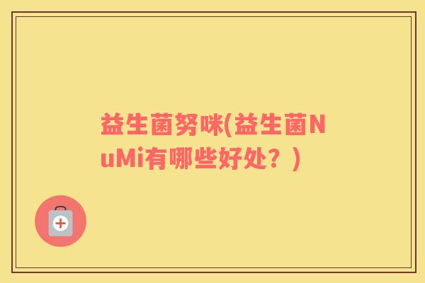 益生菌努咪(益生菌NuMi有哪些好处？)
