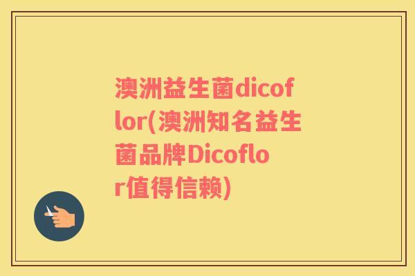 澳洲益生菌dicoflor(澳洲知名益生菌品牌Dicoflor值得信赖)