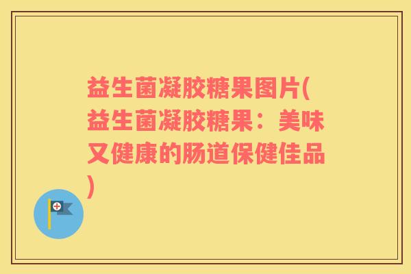 益生菌凝胶糖果图片(益生菌凝胶糖果：美味又健康的肠道保健佳品)