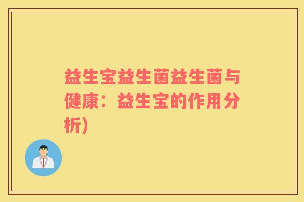 益生宝益生菌益生菌与健康:益生宝的作用分析) 益生宝益生菌益生菌与健康:益生宝的作用分析)