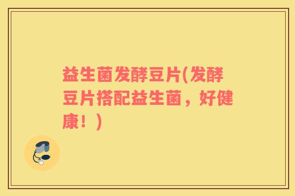 益生菌发酵豆片(发酵豆片搭配益生菌，好健康！)