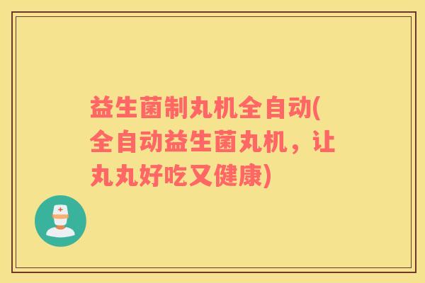 益生菌制丸机全自动(全自动益生菌丸机，让丸丸好吃又健康)