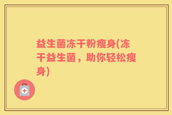 益生菌冻干粉瘦身(冻干益生菌，助你轻松瘦身)